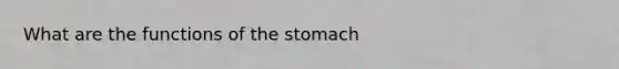 What are the functions of the stomach