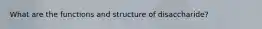 What are the functions and structure of disaccharide?