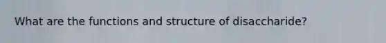 What are the functions and structure of disaccharide?