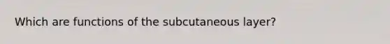 Which are functions of the subcutaneous layer?