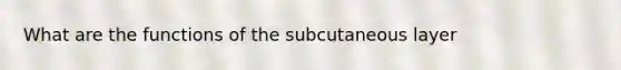 What are the functions of the subcutaneous layer