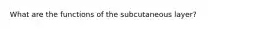 What are the functions of the subcutaneous layer?