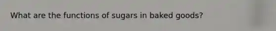 What are the functions of sugars in baked goods?