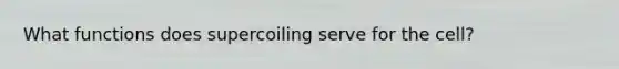 What functions does supercoiling serve for the cell?