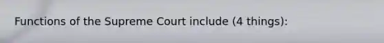 Functions of the Supreme Court include (4 things):