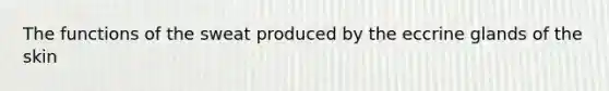 The functions of the sweat produced by the eccrine glands of the skin