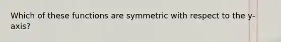 Which of these functions are symmetric with respect to the y-axis?