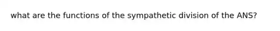 what are the functions of the sympathetic division of the ANS?