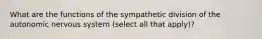 What are the functions of the sympathetic division of the autonomic nervous system (select all that apply)?