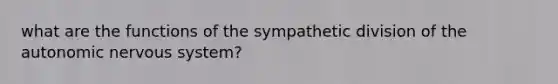 what are the functions of the sympathetic division of the autonomic nervous system?