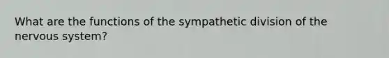 What are the functions of the sympathetic division of the nervous system?