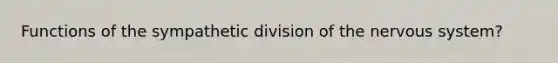 Functions of the sympathetic division of the nervous system?