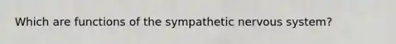 Which are functions of the sympathetic nervous system?