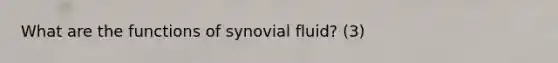 What are the functions of synovial fluid? (3)