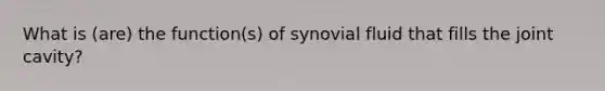 What is (are) the function(s) of synovial fluid that fills the joint cavity?