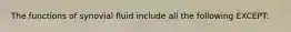 The functions of synovial fluid include all the following EXCEPT: