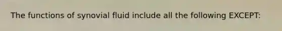 The functions of synovial fluid include all the following EXCEPT: