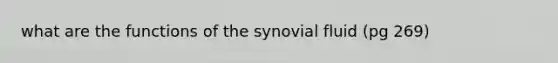 what are the functions of the synovial fluid (pg 269)