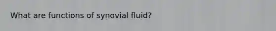 What are functions of synovial fluid?