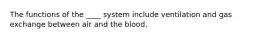 The functions of the ____ system include ventilation and gas exchange between air and the blood.