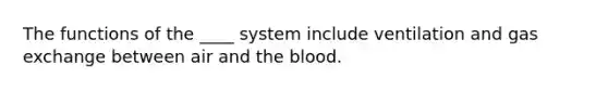 The functions of the ____ system include ventilation and <a href='https://www.questionai.com/knowledge/kU8LNOksTA-gas-exchange' class='anchor-knowledge'>gas exchange</a> between air and <a href='https://www.questionai.com/knowledge/k7oXMfj7lk-the-blood' class='anchor-knowledge'>the blood</a>.