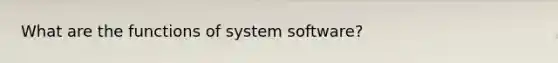 What are the functions of system software?