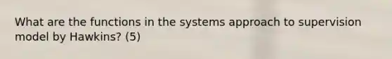 What are the functions in the systems approach to supervision model by Hawkins? (5)