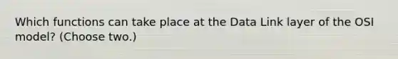 Which functions can take place at the Data Link layer of the OSI model? (Choose two.)
