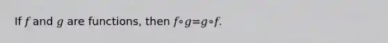 If 𝑓 and 𝑔 are functions, then 𝑓∘𝑔=𝑔∘𝑓.