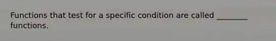 Functions that test for a specific condition are called ________ functions.