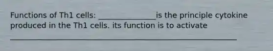 Functions of Th1 cells: _______________is the principle cytokine produced in the Th1 cells. its function is to activate ___________________________________________________________