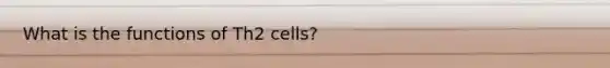 What is the functions of Th2 cells?