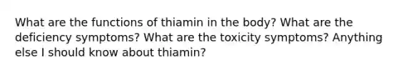 What are the functions of thiamin in the body? What are the deficiency symptoms? What are the toxicity symptoms? Anything else I should know about thiamin?