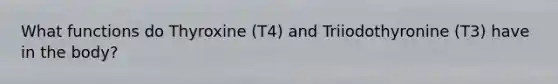 What functions do Thyroxine (T4) and Triiodothyronine (T3) have in the body?