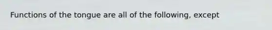 Functions of the tongue are all of the following, except