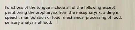 Functions of the tongue include all of the following except partitioning the oropharynx from the nasopharynx. aiding in speech. manipulation of food. mechanical processing of food. sensory analysis of food.