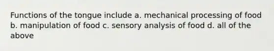 Functions of the tongue include a. mechanical processing of food b. manipulation of food c. sensory analysis of food d. all of the above