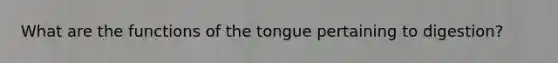 What are the functions of the tongue pertaining to digestion?