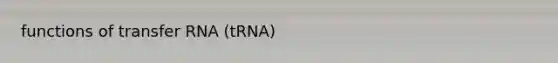 functions of transfer RNA (tRNA)