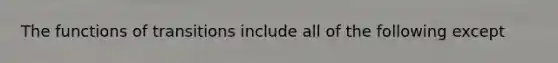 The functions of transitions include all of the following except