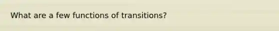 What are a few functions of transitions?