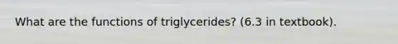 What are the functions of triglycerides? (6.3 in textbook).