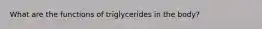 What are the functions of triglycerides in the body?