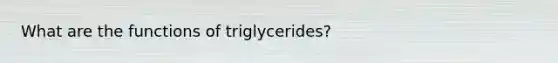 What are the functions of triglycerides?