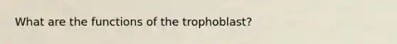 What are the functions of the trophoblast?