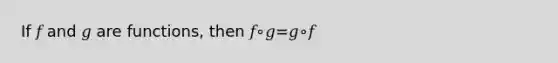 If 𝑓 and 𝑔 are functions, then 𝑓∘𝑔=𝑔∘𝑓