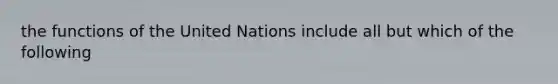 the functions of the United Nations include all but which of the following