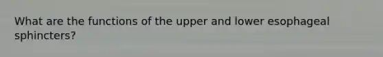 What are the functions of the upper and lower esophageal sphincters?