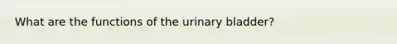 What are the functions of the <a href='https://www.questionai.com/knowledge/kb9SdfFdD9-urinary-bladder' class='anchor-knowledge'>urinary bladder</a>?