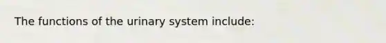 The functions of the urinary system include: